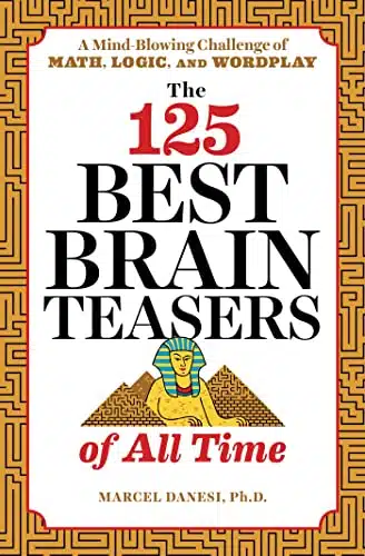 The Best Brain Teasers of All Time A Mind Blowing Challenge of Math, Logic, and Wordplay