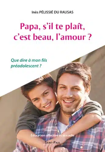 Papa, s'il te plaÃ®t, c'est beau, l'amour Que dire Ã  mon fils prÃ©adolescent