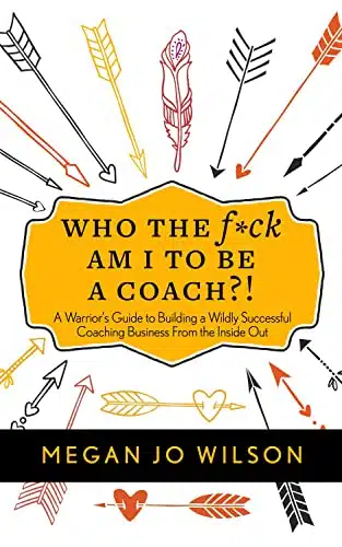 Who The Fck Am I To Be A Coach! A Warrior's Guide to Building a Wildly Successful Coaching Business From the Inside Out