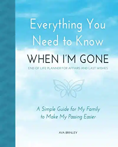 Everything You Need to Know When I'm Gone   End of Life Planner for Affairs and Last Wishes A Simple Guide for my Family to Make my Passing Easier