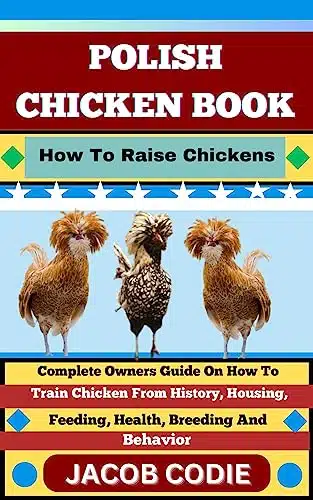 POLISH CHICKEN BOOK How To Raise Chickens  Complete Owners Guide On How To Train Chicken From History, Housing, Feeding, Health, Breeding And Behavior