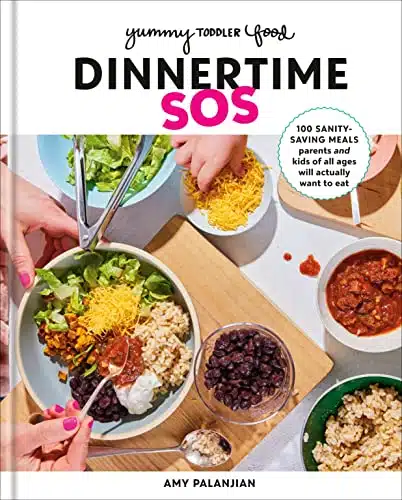 Yummy Toddler Food Dinnertime SOS Sanity Saving Meals Parents and Kids of All Ages Will Actually Want to Eat A Cookbook