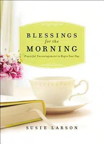 Blessings for the Morning Prayerful Encouragement to Begin Your Day